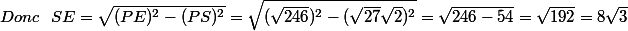 Donc~~SE=\sqrt{(PE)^2-(PS)^2}=\sqrt{(\sqrt{246})^2-(\sqrt{27}\sqrt{2})^2}=\sqrt{246-54}=\sqrt{192}=8\sqrt{3}